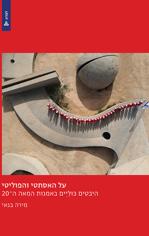 על האסתטי והפוליטי - היבטים כוליים באמנות המאה ה-20 / מירה בנאי