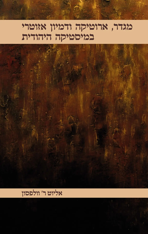 מגדר, ארוטיקה ודמיון אזוטרי במיסטיקה היהודית / אליוט ר' וולפסון