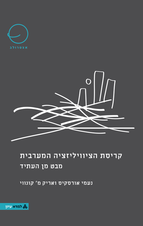 קריסת הציוויליזציה המערבית - מבט מן העתיד / נעמי אורסקיס, אריק מ' קונווי